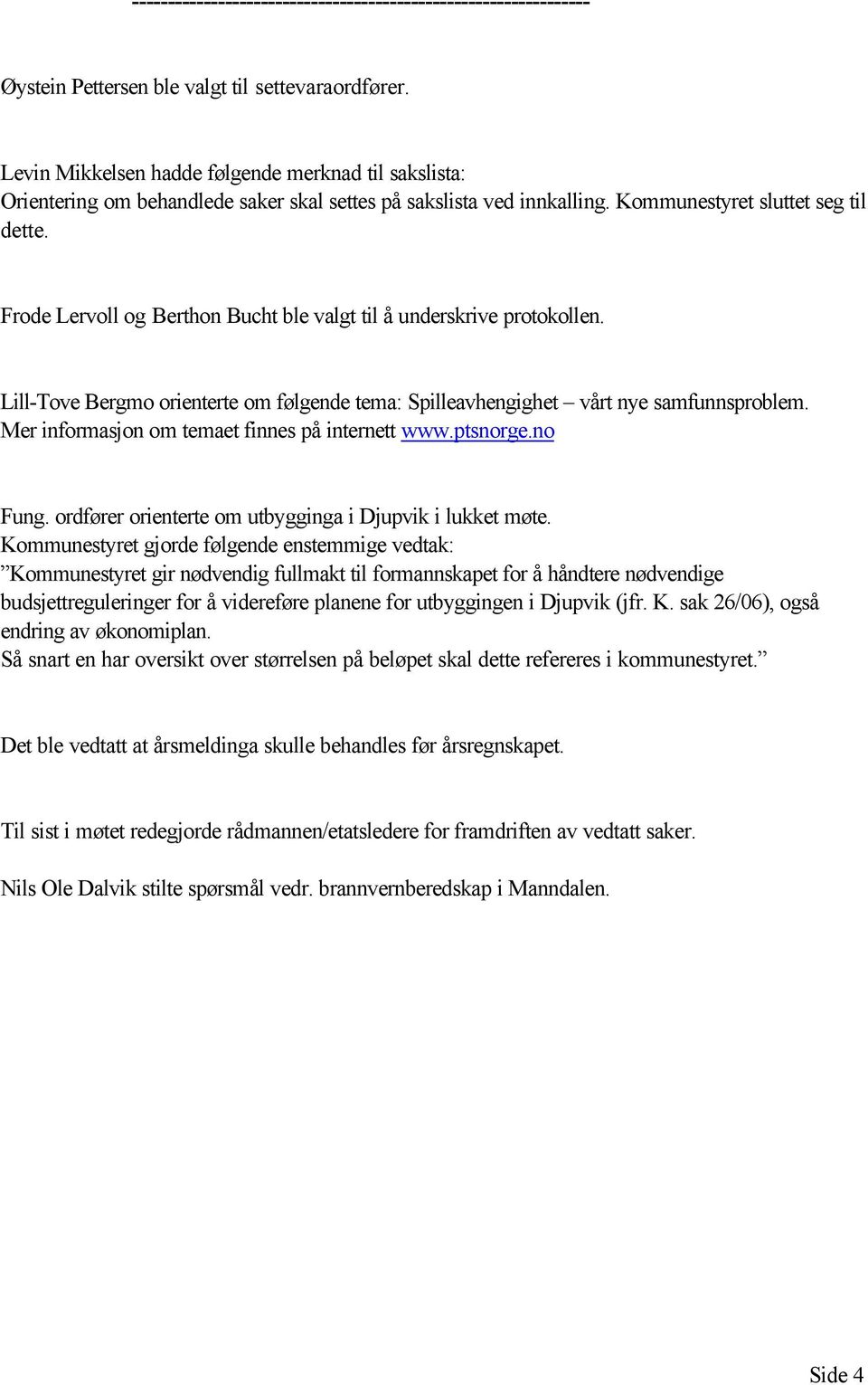 Frode Lervoll og Berthon Bucht ble valgt til å underskrive protokollen. Lill-Tove Bergmo orienterte om følgende tema: Spilleavhengighet vårt nye samfunnsproblem.