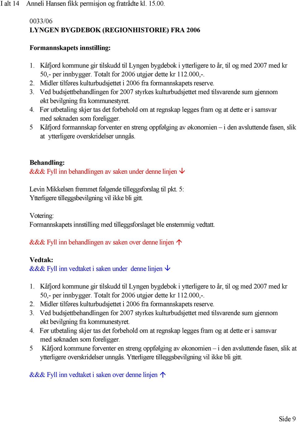 3. Ved budsjettbehandlingen for 2007 styrkes kulturbudsjettet med tilsvarende sum gjennom økt bevilgning fra kommunestyret. 4.