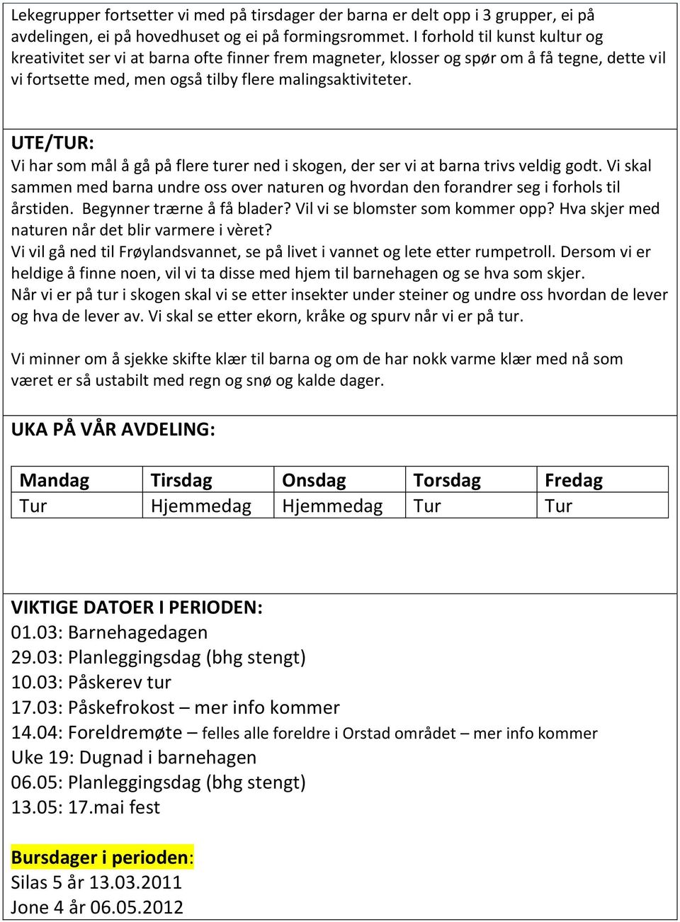 UTE/TUR: Vi har som mål å gå på flere turer ned i skogen, der ser vi at barna trivs veldig godt. Vi skal sammen med barna undre oss over naturen og hvordan den forandrer seg i forhols til årstiden.