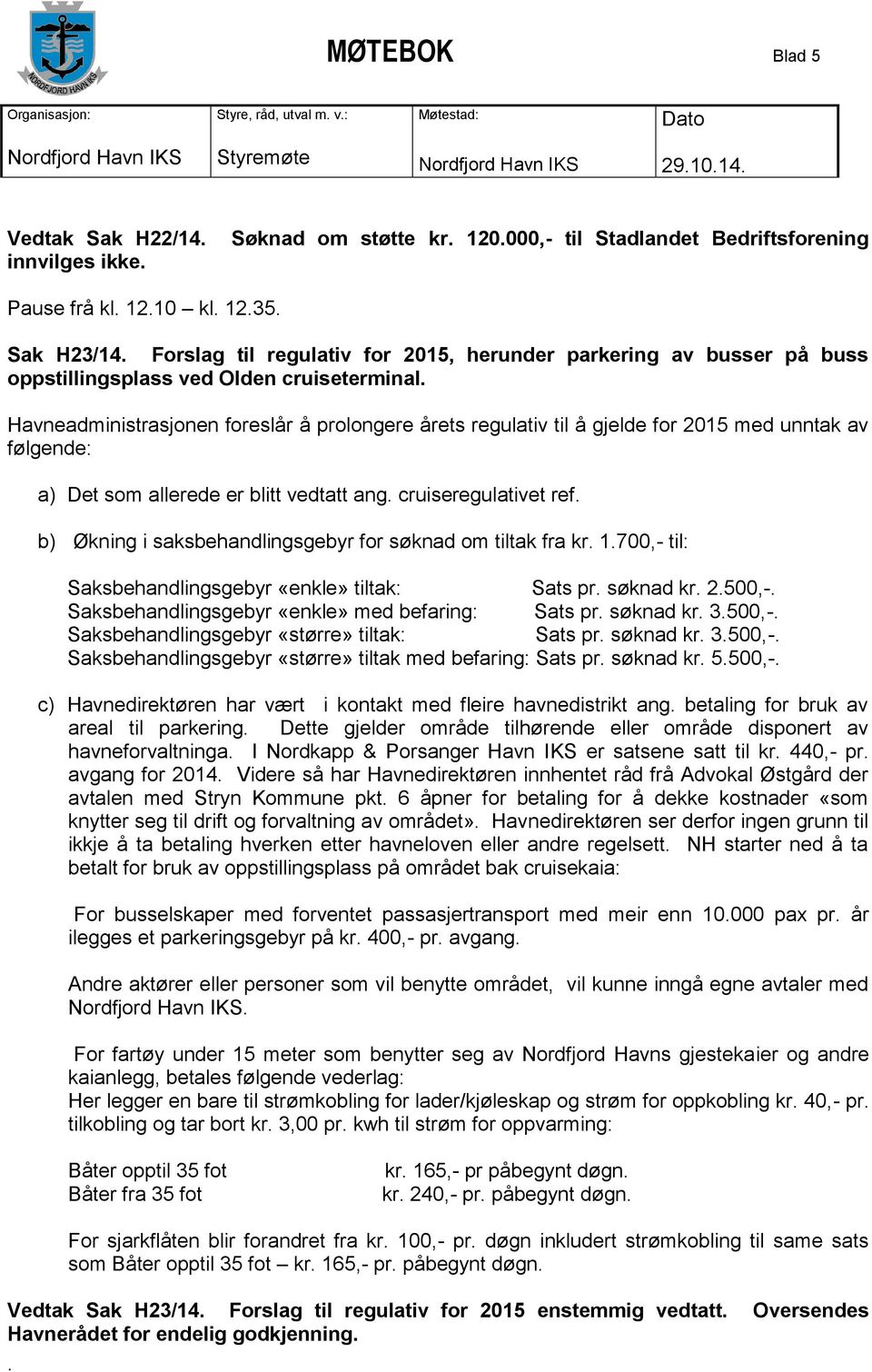 vedtatt ang cruiseregulativet ref b) Økning i saksbehandlingsgebyr for søknad om tiltak fra kr 1700,- til: Saksbehandlingsgebyr «enkle» tiltak: Sats pr søknad kr 2500,- Saksbehandlingsgebyr «enkle»