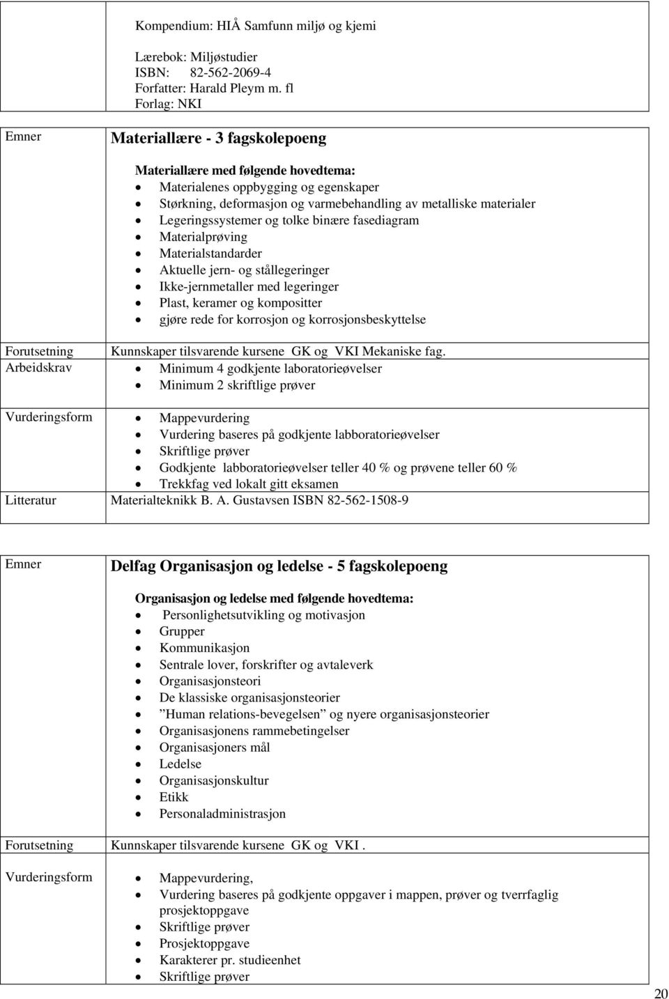 Legeringssystemer og tolke binære fasediagram Materialprøving Materialstandarder Aktuelle jern- og stållegeringer Ikke-jernmetaller med legeringer Plast, keramer og kompositter gjøre rede for