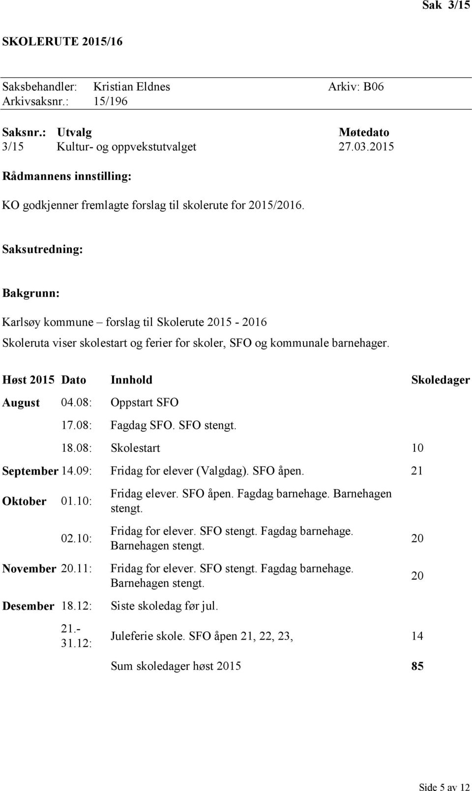 Saksutredning: Bakgrunn: Karlsøy kommune forslag til Skolerute 2015-2016 Skoleruta viser skolestart og ferier for skoler, SFO og kommunale barnehager. Høst 2015 Dato Innhold Skoledager August 04.