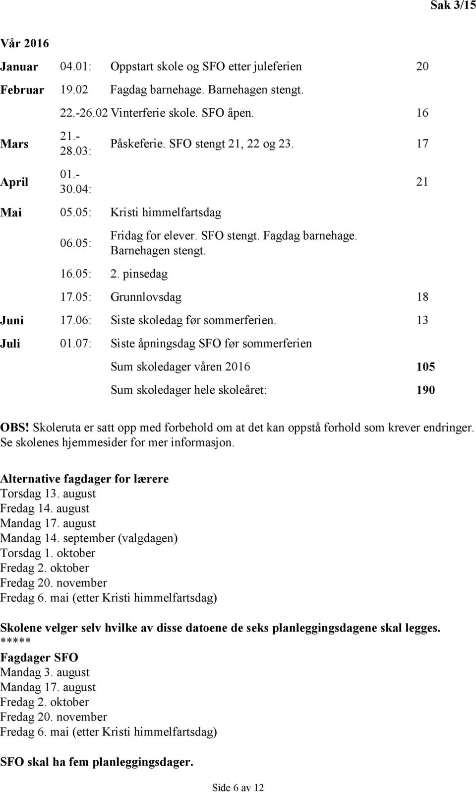 05: Grunnlovsdag 18 Juni 17.06: Siste skoledag før sommerferien. 13 Juli 01.07: Siste åpningsdag SFO før sommerferien Sum skoledager våren 2016 105 Sum skoledager hele skoleåret: 190 21 OBS!