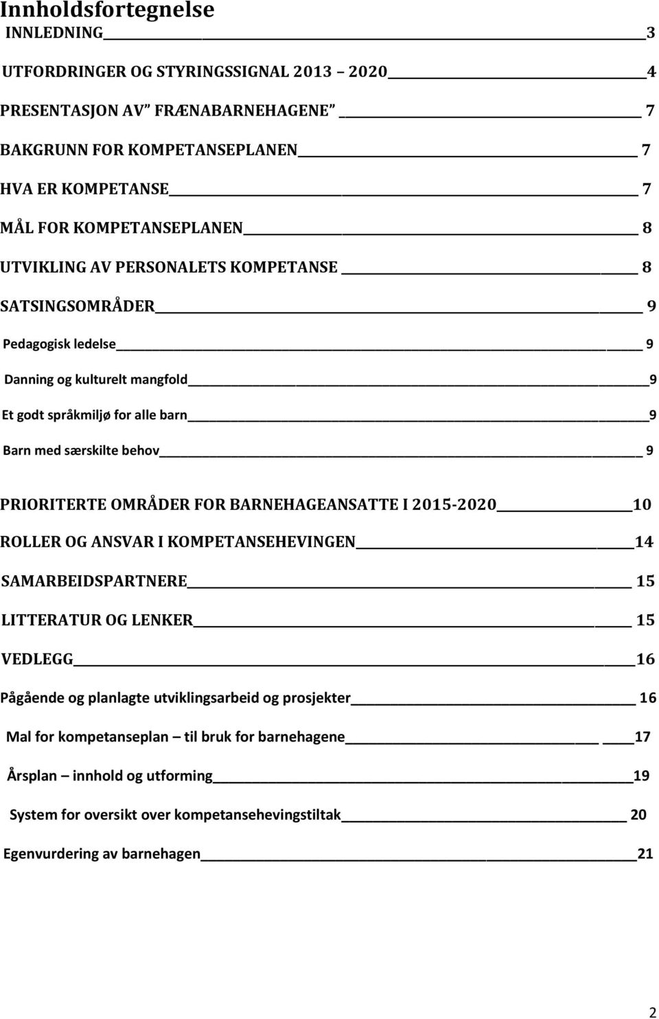 behov 9 PRIORITERTE OMRÅDER FOR BARNEHAGEANSATTE I 2015-2020 10 ROLLER OG ANSVAR I KOMPETANSEHEVINGEN 14 SAMARBEIDSPARTNERE 15 LITTERATUR OG LENKER 15 VEDLEGG 16 Pågående og planlagte