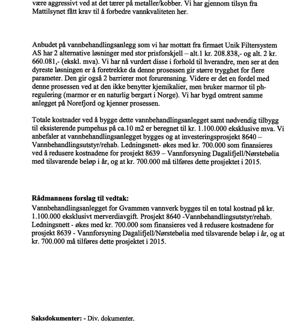 Vi har nå vurdert disse i forhold til hverandre, men ser at den dyreste løsningen er å foretrekke da denne prosessen gir større trygghet for flere parameter. Den gir også 2 barrierer mot forurensning.