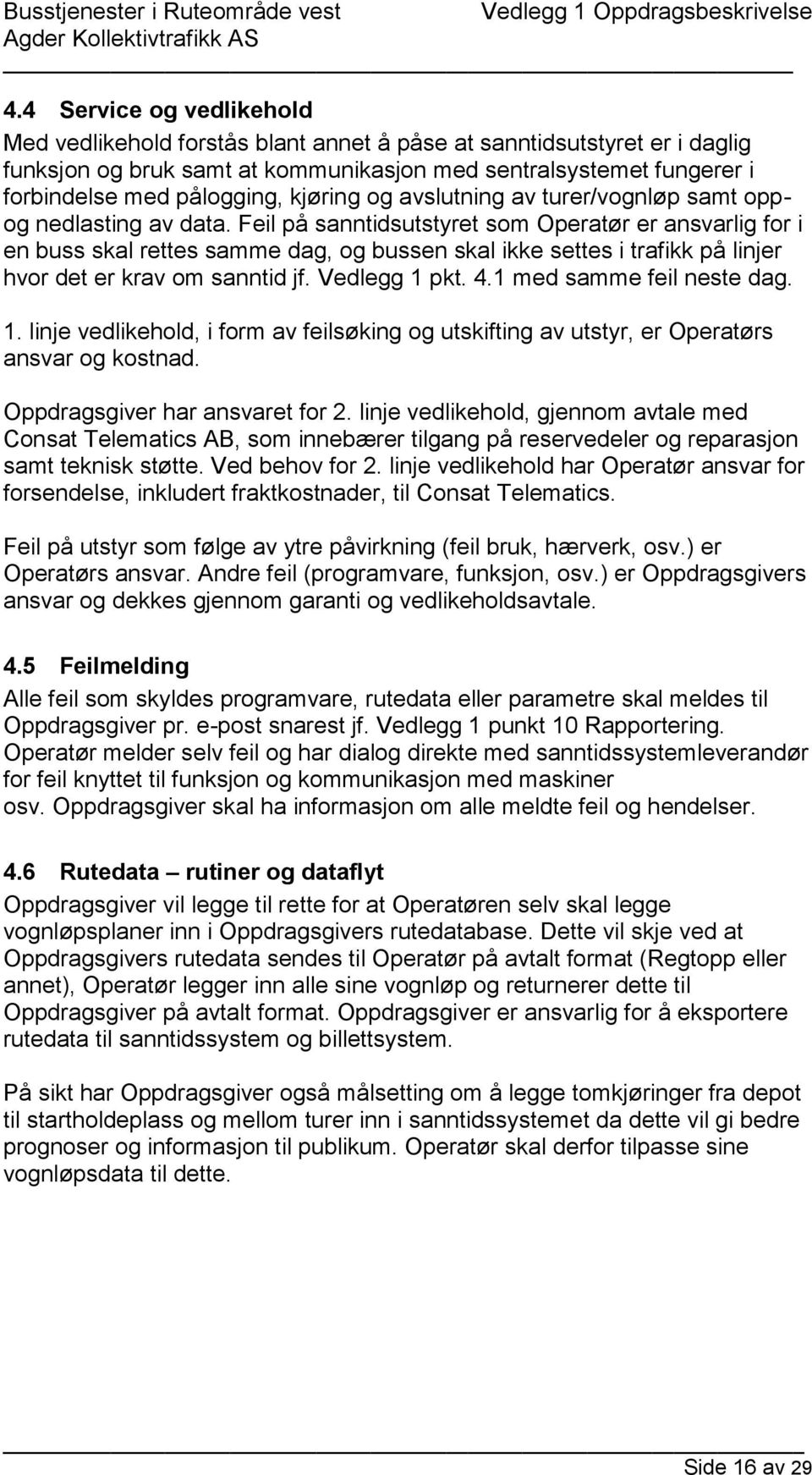 Feil på sanntidsutstyret som Operatør er ansvarlig for i en buss skal rettes samme dag, og bussen skal ikke settes i trafikk på linjer hvor det er krav om sanntid jf. Vedlegg 1 pkt. 4.