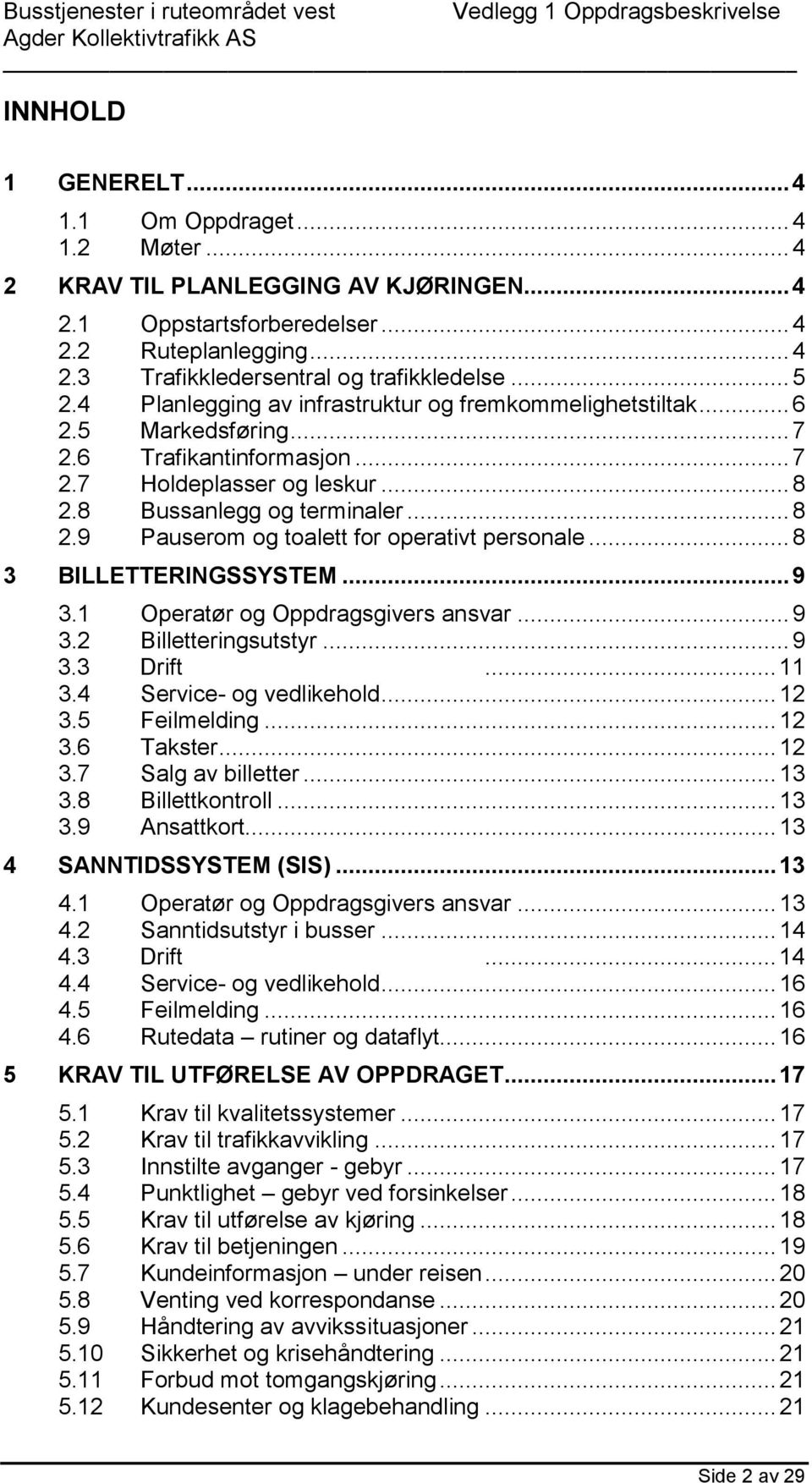 8 Bussanlegg og terminaler... 8 2.9 Pauserom og toalett for operativt personale... 8 3 BILLETTERINGSSYSTEM... 9 3.1 Operatør og Oppdragsgivers ansvar... 9 3.2 Billetteringsutstyr... 9 3.3 Drift... 11 3.