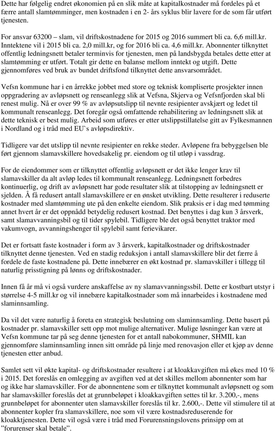 Inntektene vil i 2015 bli ca. 2,0 mill.kr, og for 2016 bli ca. 4,6 mill.kr. Abonnenter tilknyttet offentlig ledningsnett betaler terminvis for tjenesten, men på landsbygda betales dette etter at slamtømming er utført.