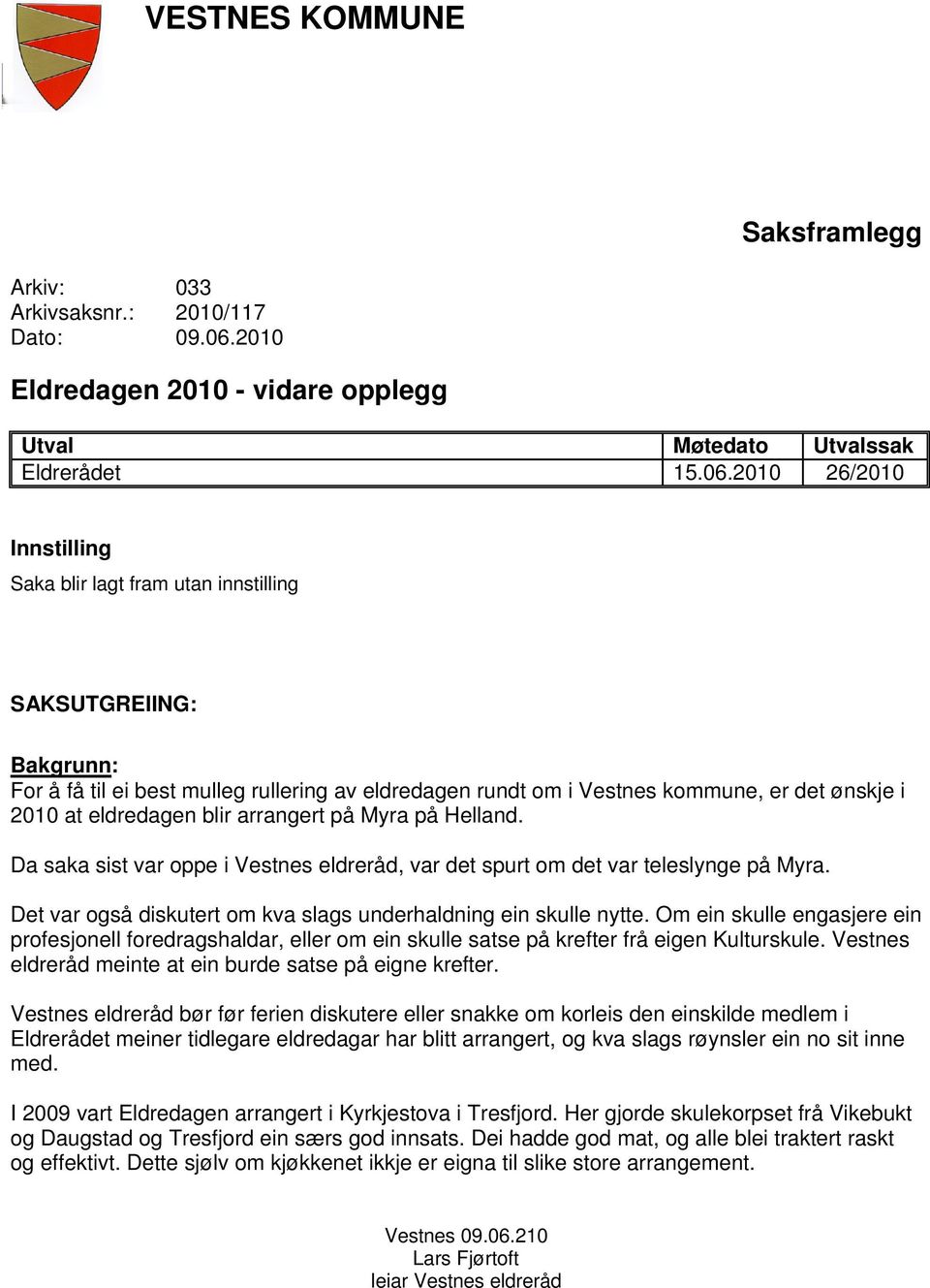 2010 26/2010 Innstilling Saka blir lagt fram utan innstilling SAKSUTGREIING: Bakgrunn: For å få til ei best mulleg rullering av eldredagen rundt om i Vestnes kommune, er det ønskje i 2010 at