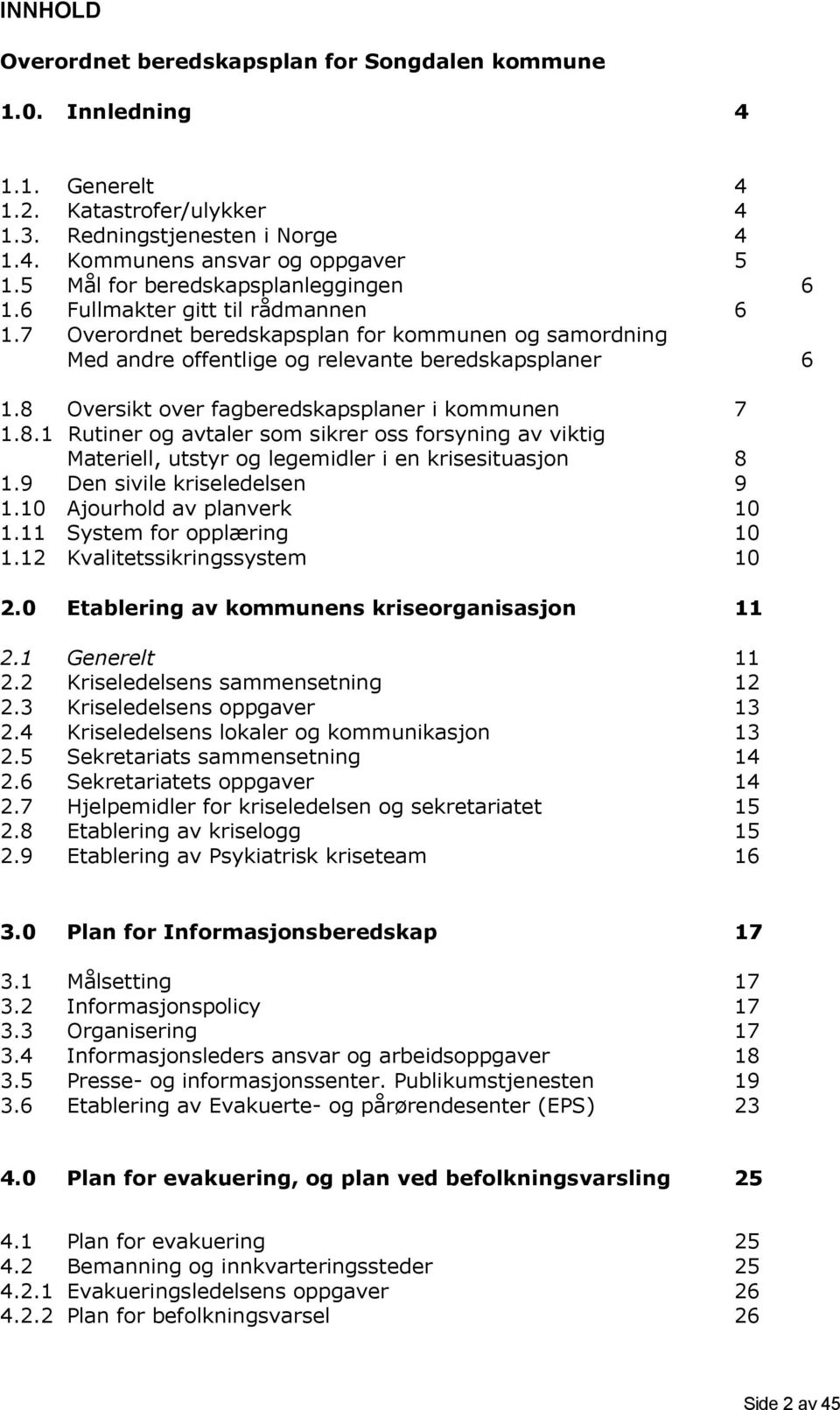 8 Oversikt over fagberedskapsplaner i kommunen 7 1.8.1 Rutiner og avtaler som sikrer oss forsyning av viktig Materiell, utstyr og legemidler i en krisesituasjon 8 1.9 Den sivile kriseledelsen 9 1.