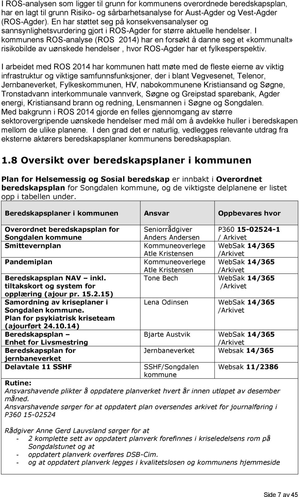 I kommunens ROS-analyse (ROS 2014) har en forsøkt å danne seg et «kommunalt» risikobilde av uønskede hendelser, hvor ROS-Agder har et fylkesperspektiv.