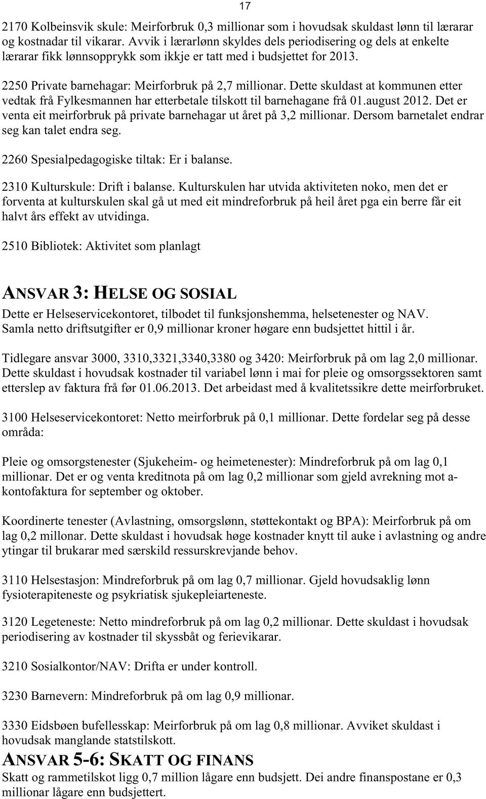 Dette skuldast at kommunen etter vedtak frå Fylkesmannen har etterbetale tilskott til barnehagane frå 01.august 2012. Det er venta eit meirforbruk på private barnehagar ut året på 3,2 millionar.