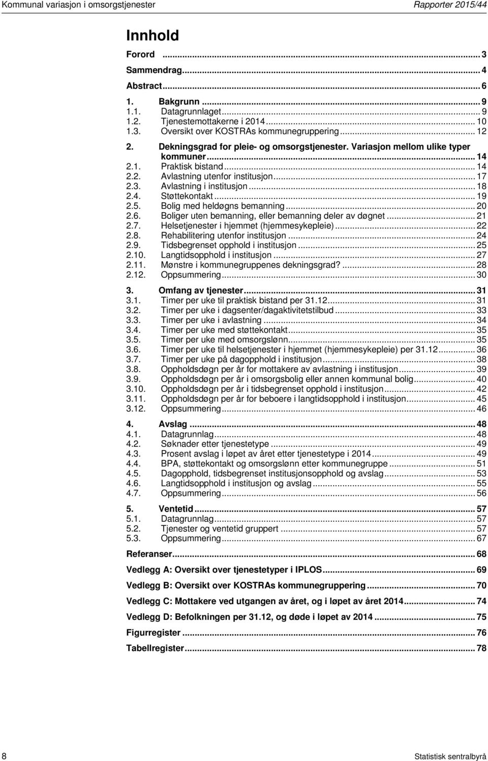 .. 19 2.5. Bolig med heldøgns bemanning... 20 2.6. Boliger uten bemanning, eller bemanning deler av døgnet... 21 2.7. Helsetjenester i hjemmet (hjemmesykepleie)... 22 2.8.