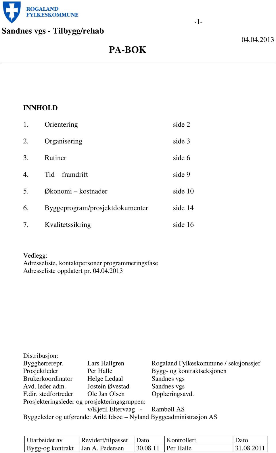 Lars Hallgren Rogaland Fylkeskommune / seksjonssjef Prosjektleder Per Halle Bygg- og kontraktseksjonen Brukerkoordinator Helge Ledaal Sandnes vgs Avd. leder adm. Jostein Øvestad Sandnes vgs F.dir.