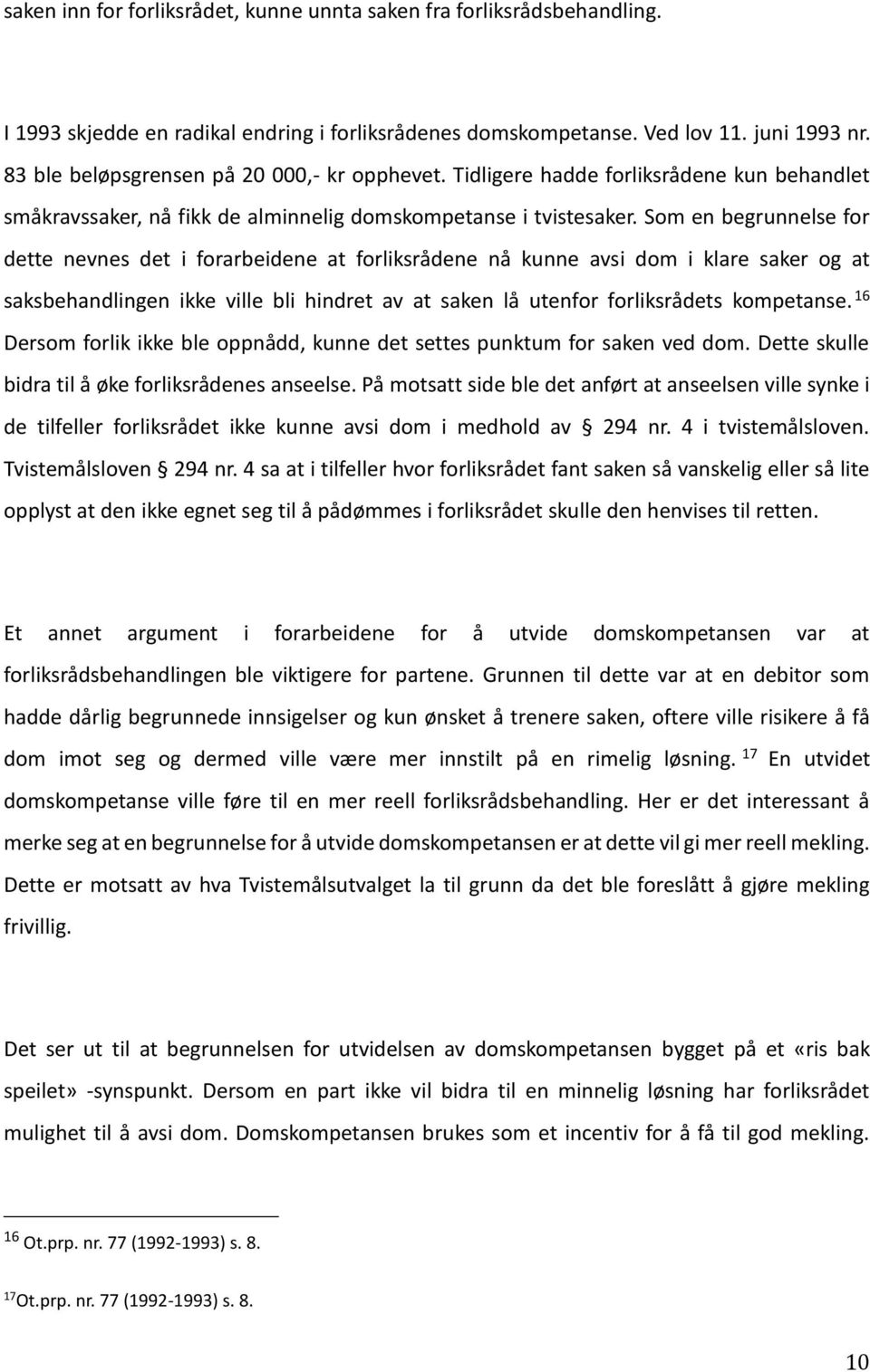 Som en begrunnelse for dette nevnes det i forarbeidene at forliksrådene nå kunne avsi dom i klare saker og at saksbehandlingen ikke ville bli hindret av at saken lå utenfor forliksrådets kompetanse.