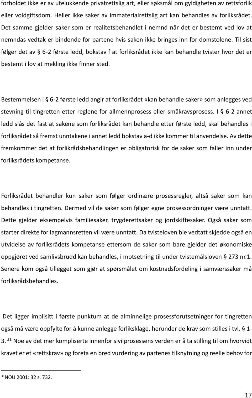 Til sist følger det av 6-2 første ledd, bokstav f at forliksrådet ikke kan behandle tvister hvor det er bestemt i lov at mekling ikke finner sted.