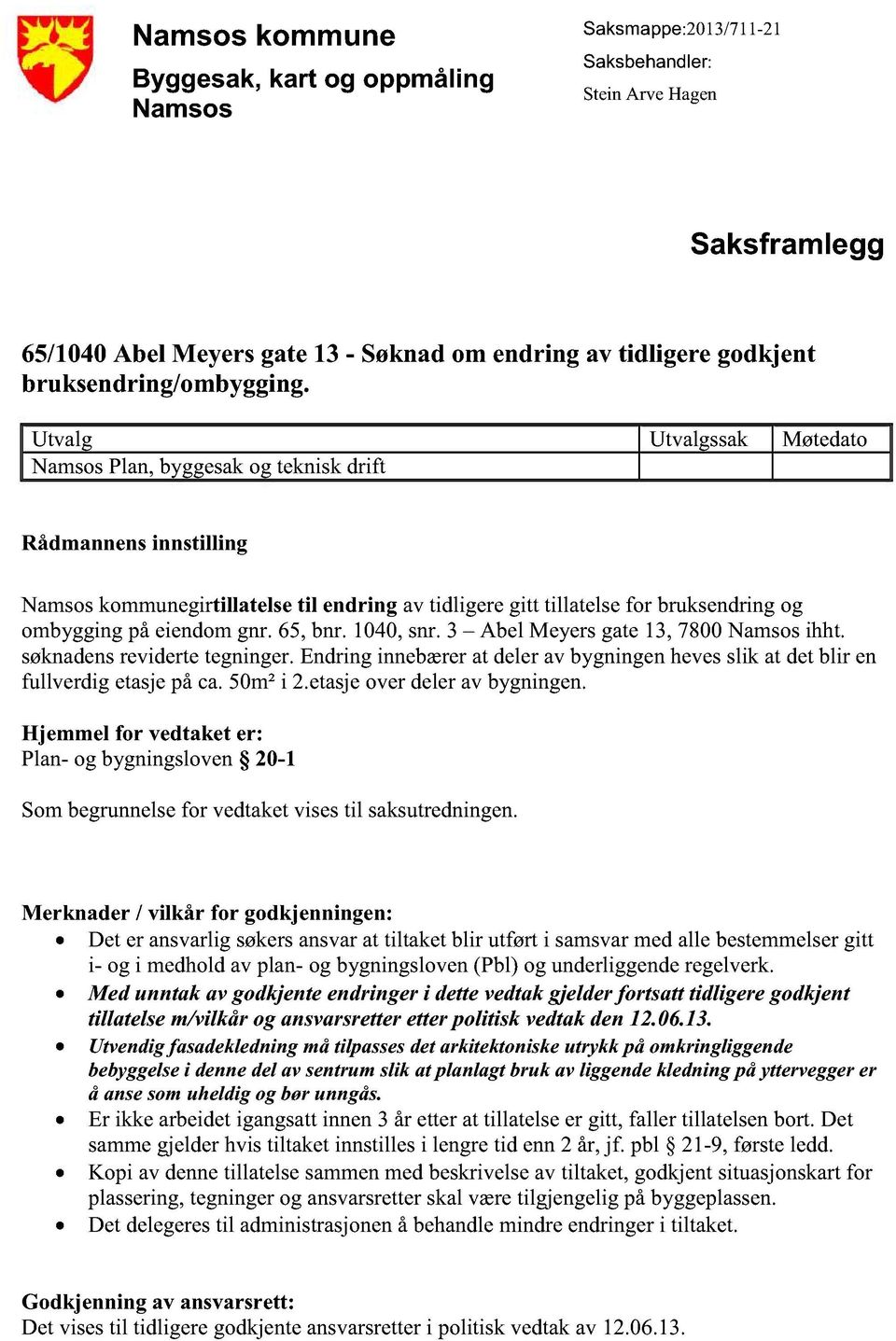 Utvalg NamsosPlan,byggesakog tekniskdrift Utvalgssak Møtedato Rådmannensinnstilling Namsoskommunegirtillatelse til endring avtidligeregitt tillatelsefor bruksendringog ombyggingpåeiendomgnr. 65, bnr.