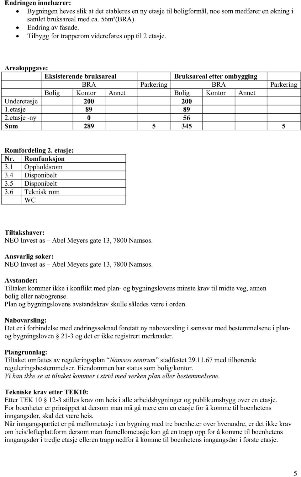 Arealoppgave: Eksisterendebruksareal Bruksareal etter ombygging BRA Parkering BRA Parkering Bolig Kontor Annet Bolig Kontor Annet Underetasje 200 200 1.etasje 89 89 2.
