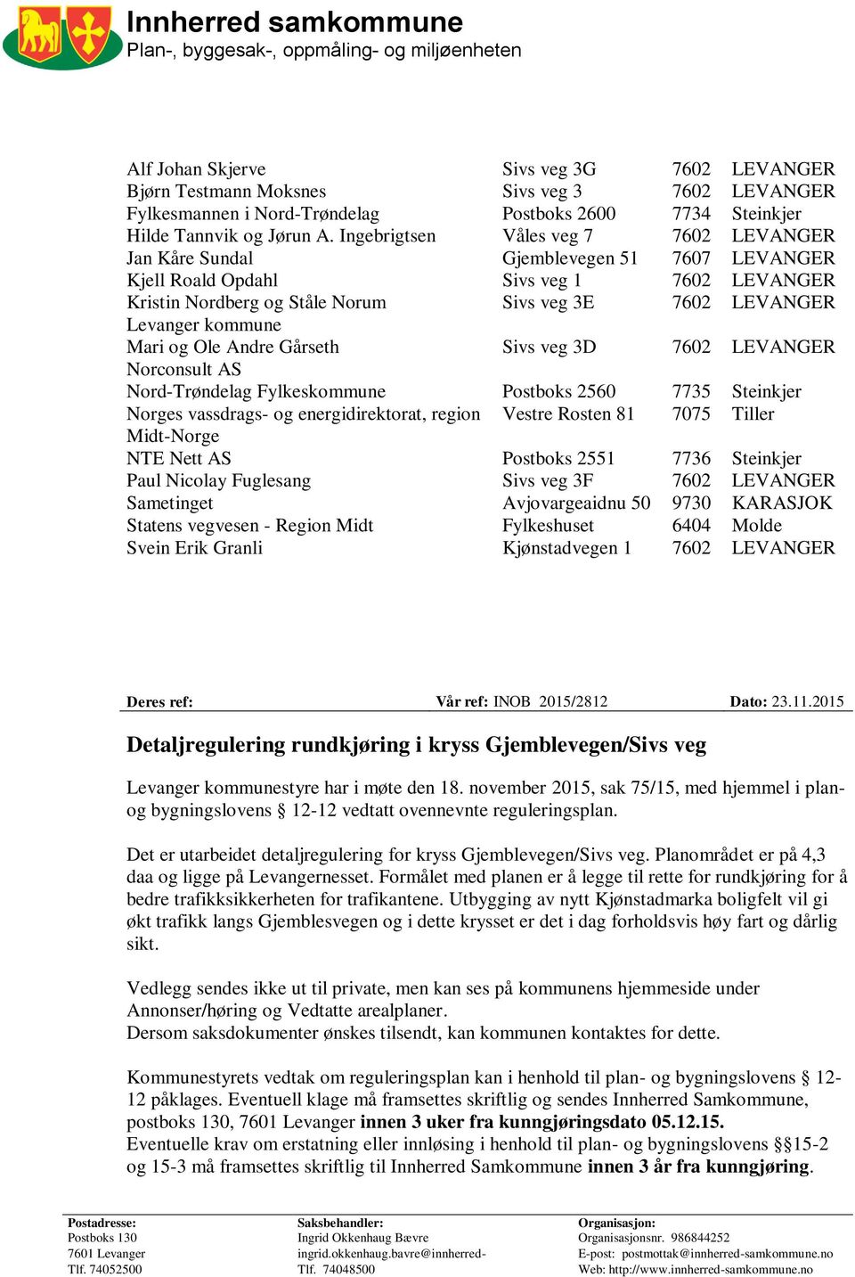 Ingebrigtsen Våles veg 7 7602 LEVANGER Jan Kåre Sundal Gjemblevegen 51 7607 LEVANGER Kjell Roald Opdahl Sivs veg 1 7602 LEVANGER Kristin Nordberg og Ståle Norum Sivs veg 3E 7602 LEVANGER Levanger