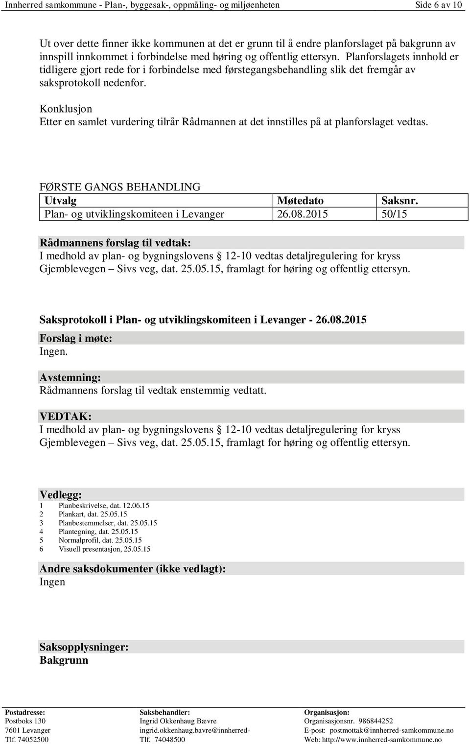 Konklusjon Etter en samlet vurdering tilrår Rådmannen at det innstilles på at planforslaget vedtas. FØRSTE GANGS BEHANDLING Utvalg Møtedato Saksnr. Plan- og utviklingskomiteen i Levanger 26.08.