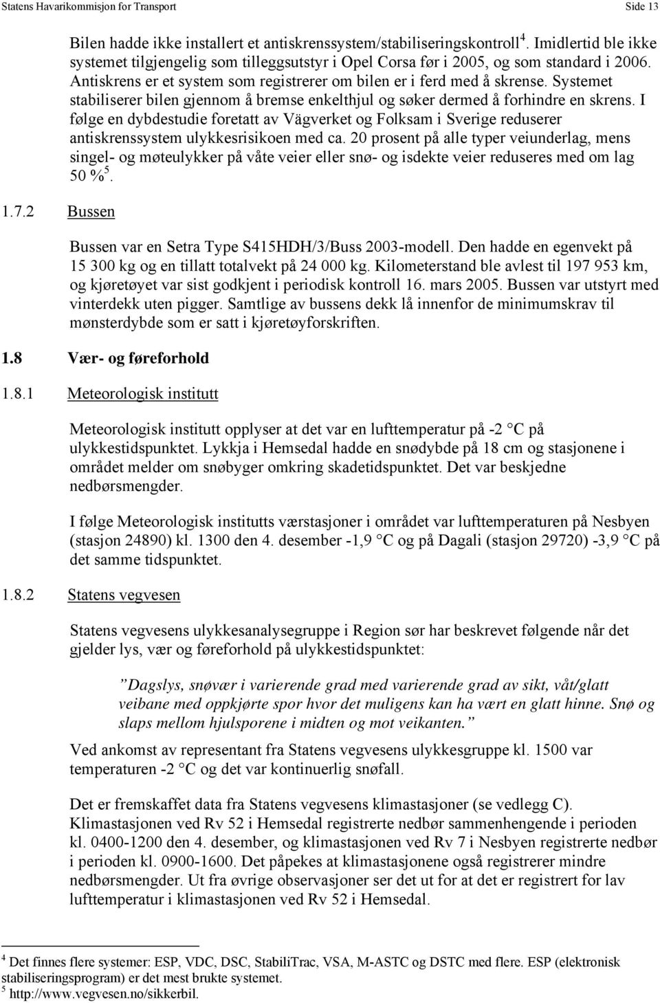 Systemet stabiliserer bilen gjennom å bremse enkelthjul og søker dermed å forhindre en skrens.