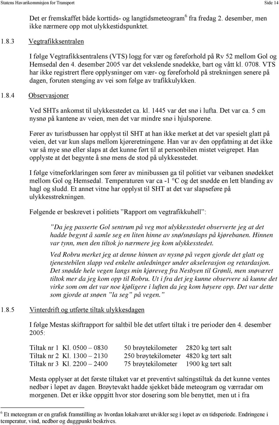 VTS har ikke registrert flere opplysninger om vær- og føreforhold på strekningen senere på dagen, foruten stenging av vei som følge av trafikkulykken. 1.8.