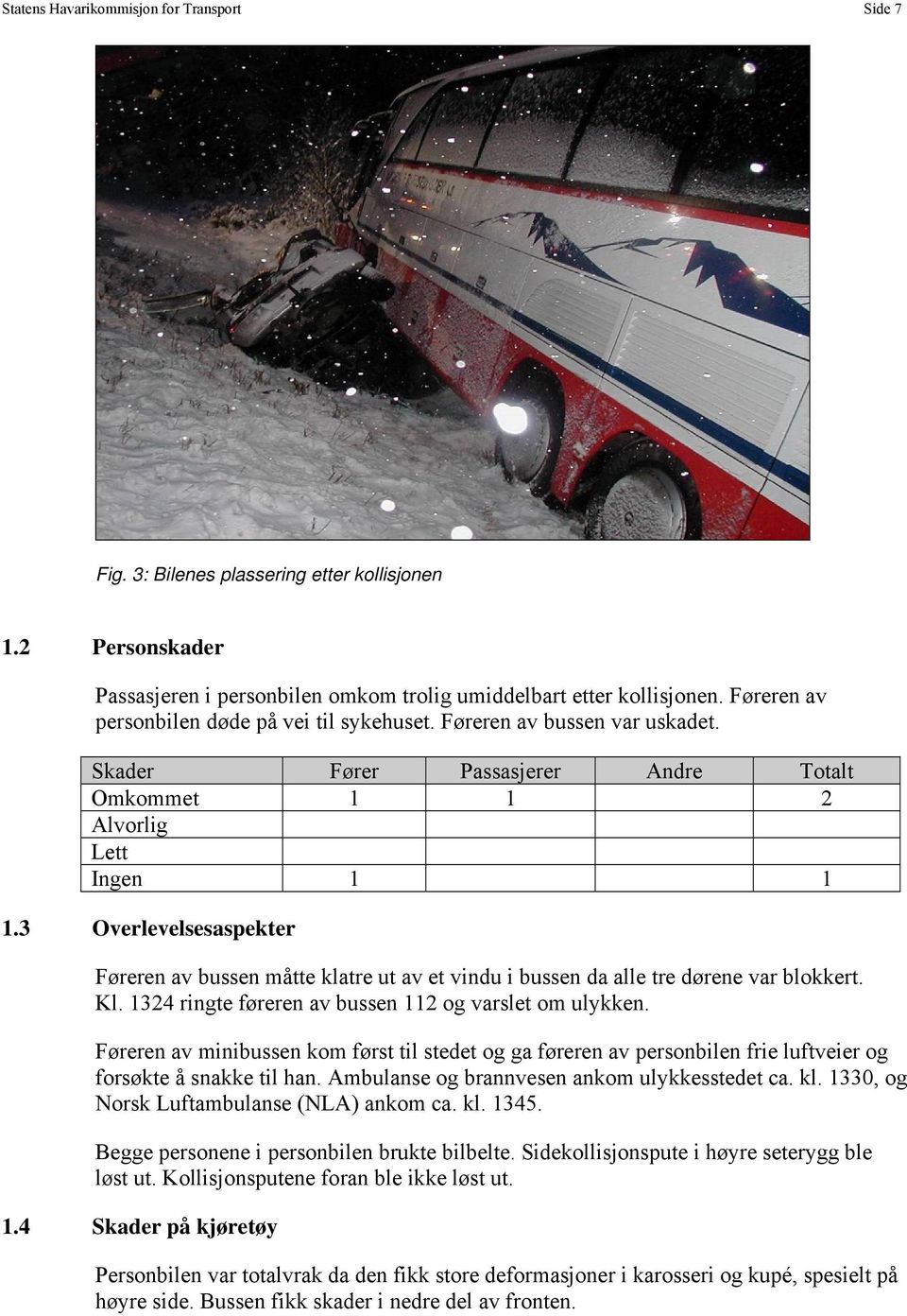3 Overlevelsesaspekter Føreren av bussen måtte klatre ut av et vindu i bussen da alle tre dørene var blokkert. Kl. 1324 ringte føreren av bussen 112 og varslet om ulykken.