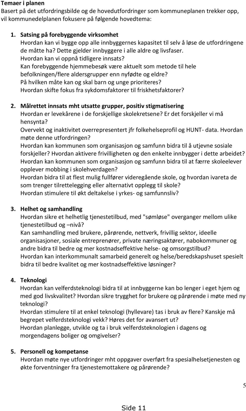 Hvordan kan vi oppnå tidligere innsats? Kan forebyggende hjemmebesøk være aktuelt som metode til hele befolkningen/flere aldersgrupper enn nyfødte og eldre?