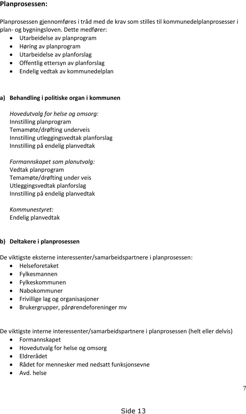 kommunen Hovedutvalg for helse og omsorg: Innstilling planprogram Temamøte/drøfting underveis Innstilling utleggingsvedtak planforslag Innstilling på endelig planvedtak Formannskapet som planutvalg: