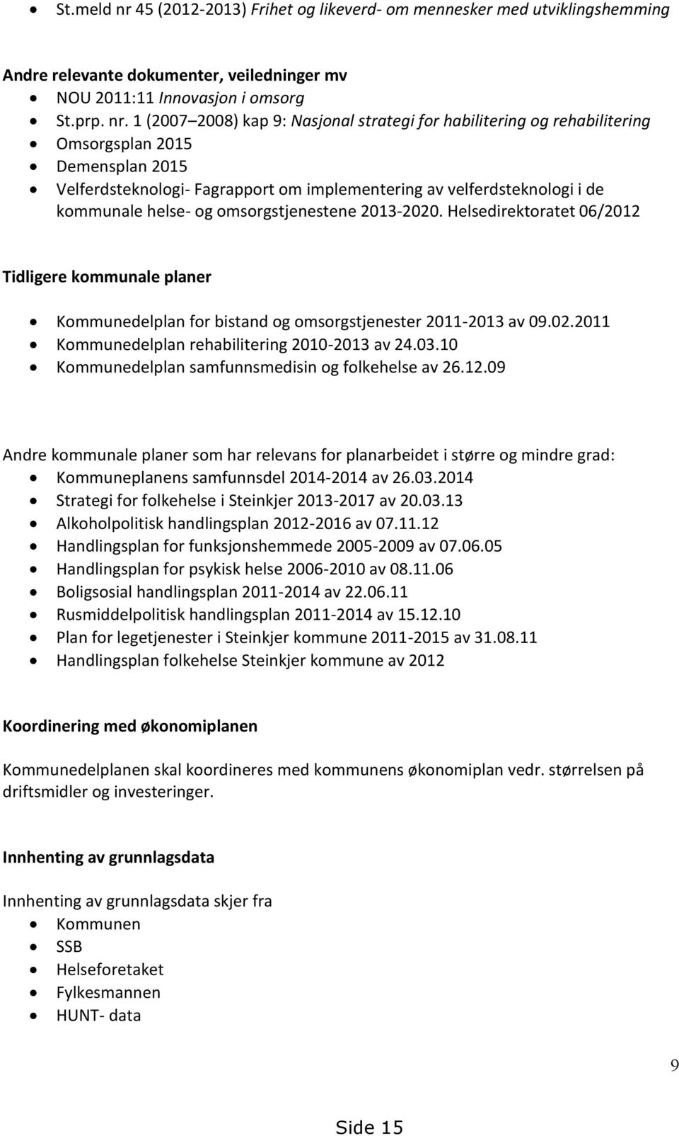 1 (2007 2008) kap 9: Nasjonal strategi for habilitering og rehabilitering Omsorgsplan 2015 Demensplan 2015 Velferdsteknologi- Fagrapport om implementering av velferdsteknologi i de kommunale helse-