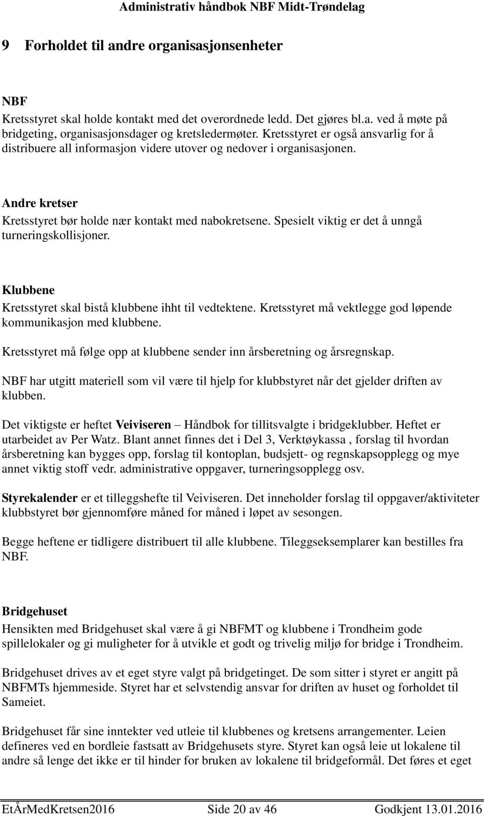 Spesielt viktig er det å unngå turneringskollisjoner. Klubbene Kretsstyret skal bistå klubbene ihht til vedtektene. Kretsstyret må vektlegge god løpende kommunikasjon med klubbene.