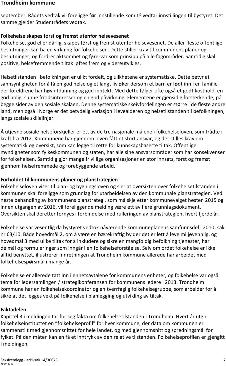 De aller fleste offentlige beslutninger kan ha en virkning for folkehelsen. Dette stiller krav til kommunens planer og beslutninger, og fordrer aktsomhet og føre-var som prinsipp på alle fagområder.