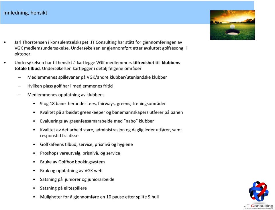Undersøkelsen kartlegger i detalj følgene områder Medlemmenes spillevaner på VGK/andre klubber/utenlandske klubber Hvilken plass golf har i medlemmenes fritid Medlemmenes oppfatning av klubbens 9 og
