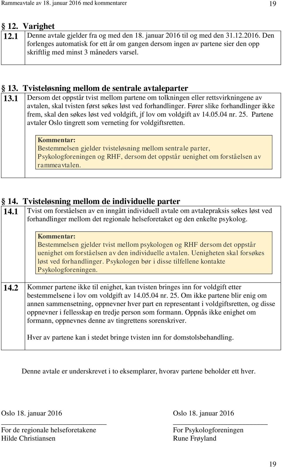 Fører slike forhandlinger ikke frem, skal den søkes løst ved voldgift, jf lov om voldgift av 14.05.04 nr. 25. Partene avtaler Oslo tingrett som verneting for voldgiftsretten.