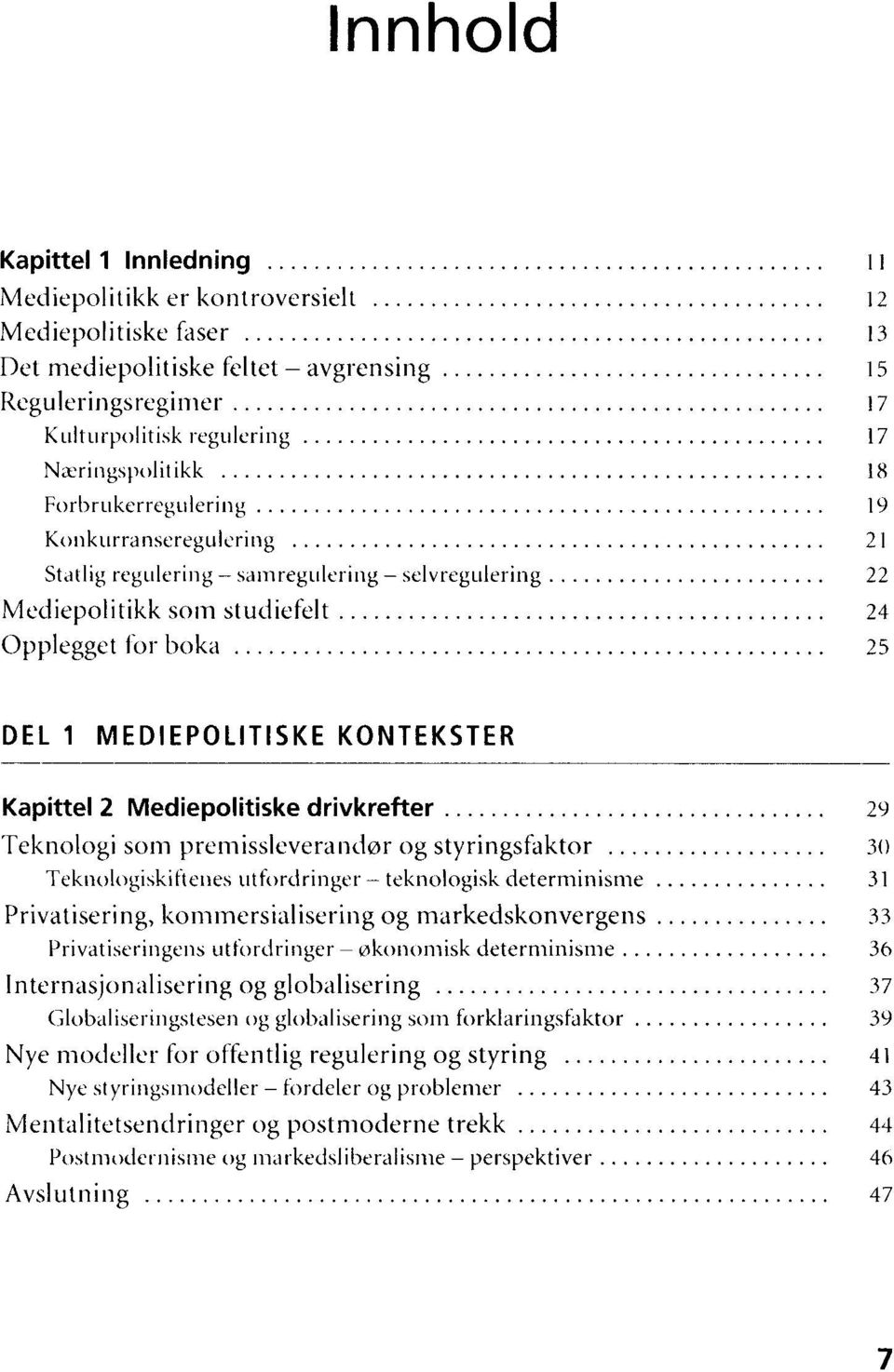 ....................... 22 Mcdiepolitikk som studiefelt...................... 24 Opplegget for boka 25 DEL 1 MEDIEPOLITISKE KONTEKSTER Kapittel 2 Mediepolitiske drivkrefter.