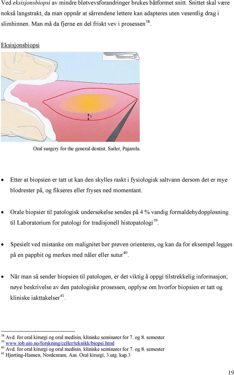 Etter at biopsien er tatt ut kan den skylles raskt i fysiologisk saltvann dersom det er mye blodrester på, og fikseres eller fryses ned momentant.