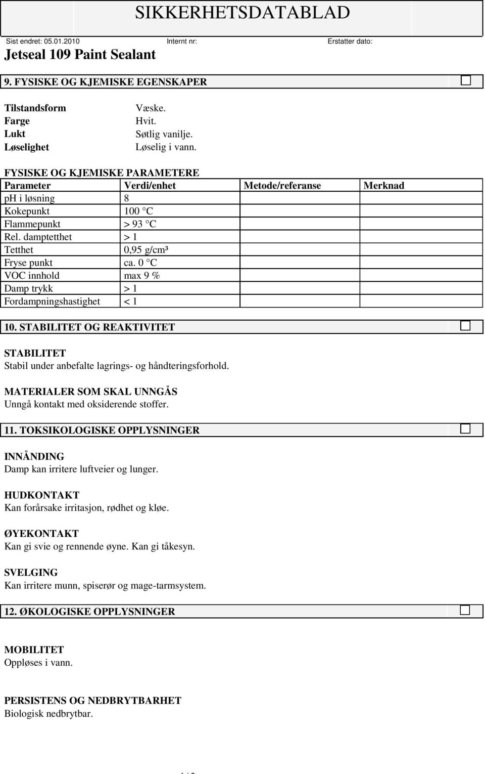 0 C VOC innhold max 9 % Damp trykk > 1 Fordampningshastighet < 1 10. STABILITET OG REAKTIVITET STABILITET Stabil under anbefalte lagrings- og håndteringsforhold.