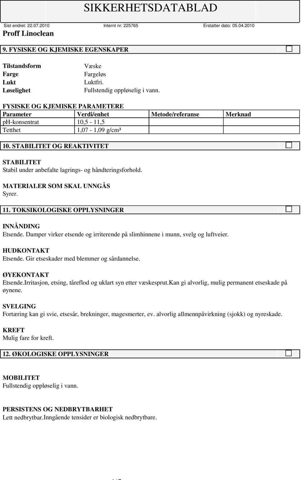 STABILITET OG REAKTIVITET STABILITET Stabil under anbefalte lagrings- og håndteringsforhold. MATERIALER SOM SKAL UNNGÅS Syrer. 11. TOKSIKOLOGISKE OPPLYSNINGER INNÅNDING Etsende.