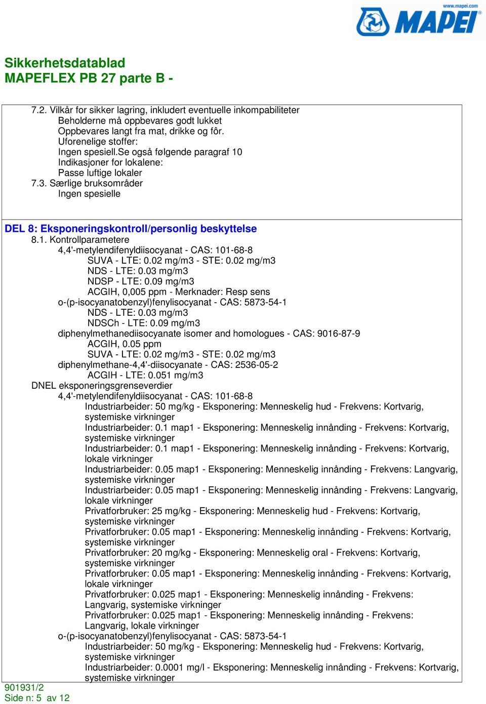 02 mg/m3 - STE: 0.02 mg/m3 NDS - LTE: 0.03 mg/m3 NDSP - LTE: 0.09 mg/m3 ACGIH, 0,005 ppm - Merknader: Resp sens o-(p-isocyanatobenzyl)fenylisocyanat - CAS: 5873-54-1 NDS - LTE: 0.