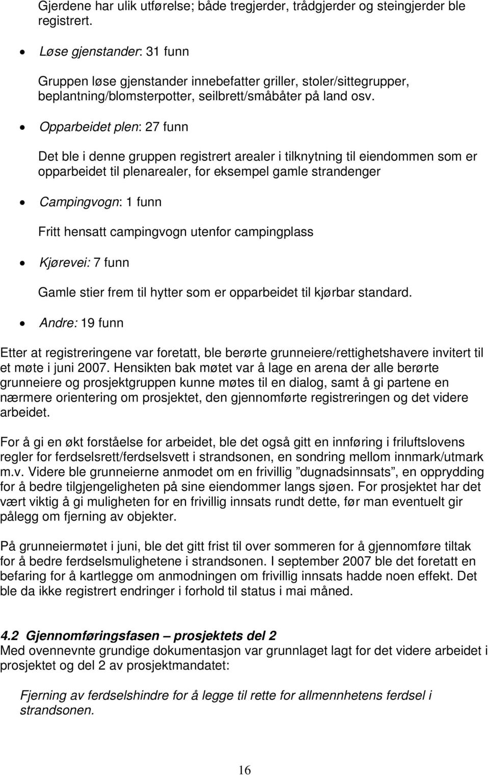 Opparbeidet plen: 27 funn Det ble i denne gruppen registrert arealer i tilknytning til eiendommen som er opparbeidet til plenarealer, for eksempel gamle strandenger Campingvogn: 1 funn Fritt hensatt