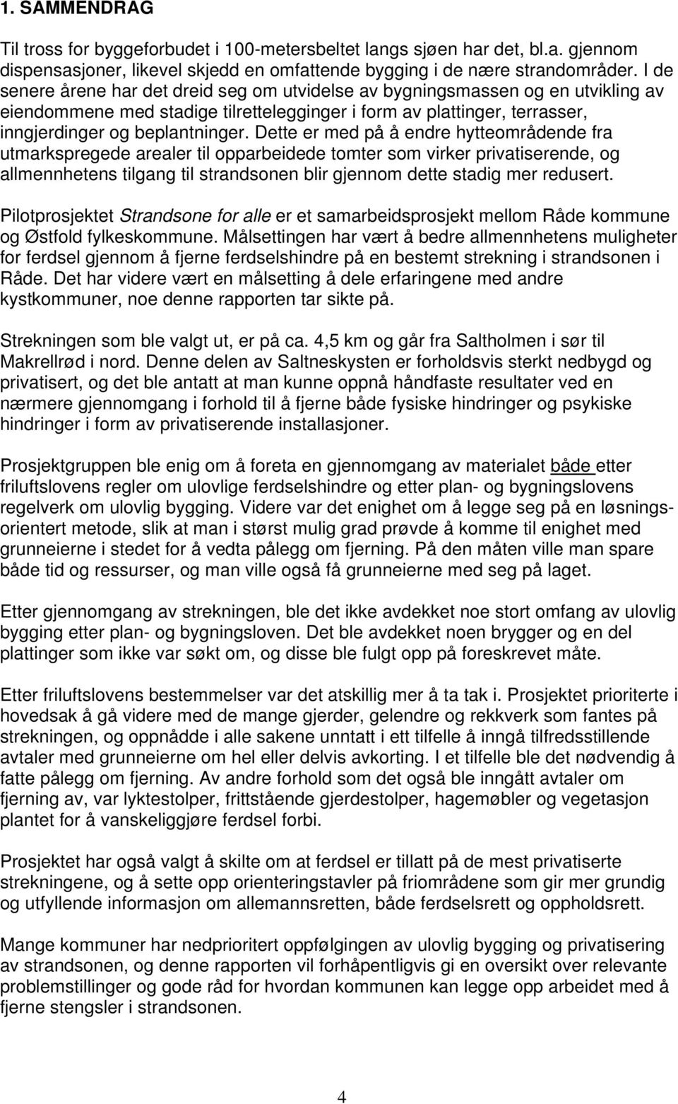 Dette er med på å endre hytteområdende fra utmarkspregede arealer til opparbeidede tomter som virker privatiserende, og allmennhetens tilgang til strandsonen blir gjennom dette stadig mer redusert.