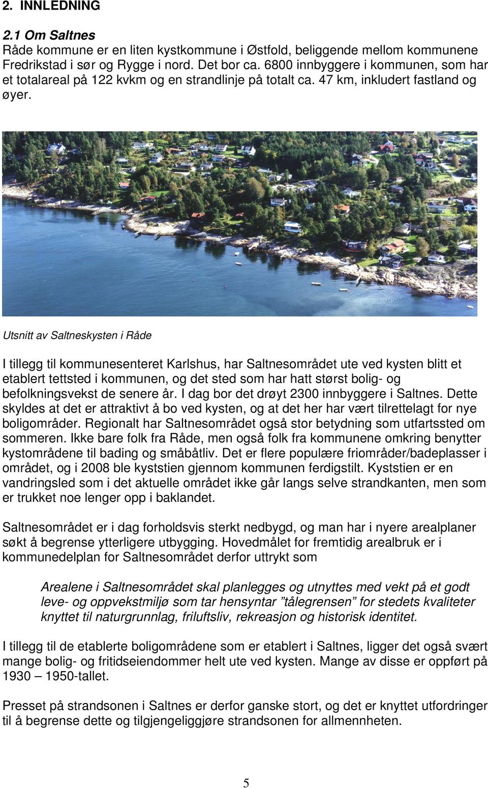 Utsnitt av Saltneskysten i Råde I tillegg til kommunesenteret Karlshus, har Saltnesområdet ute ved kysten blitt et etablert tettsted i kommunen, og det sted som har hatt størst bolig- og