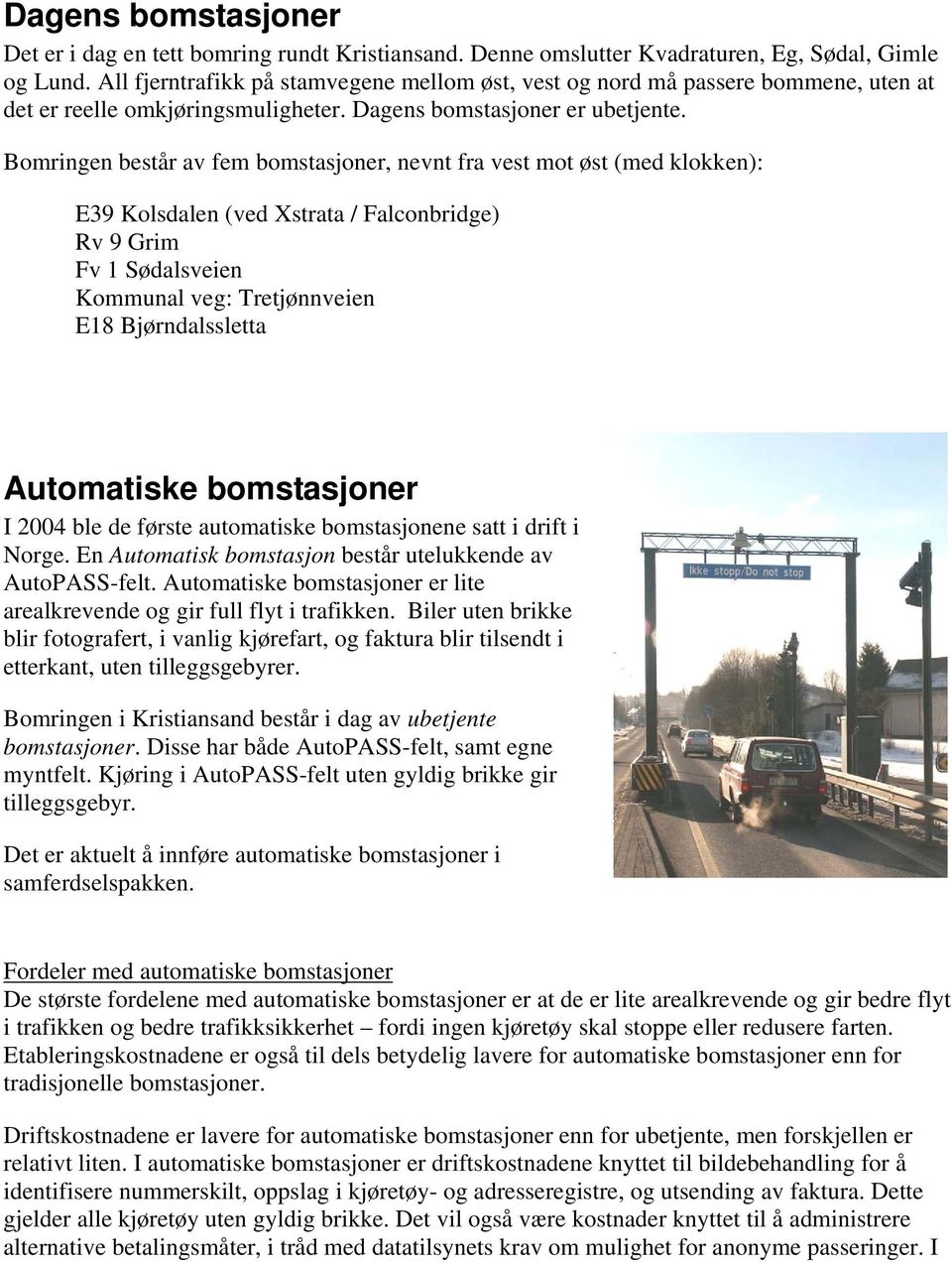 Bomringen består av fem bomstasjoner, nevnt fra vest mot øst (med klokken): E39 Kolsdalen (ved Xstrata / Falconbridge) Rv 9 Grim Fv 1 Sødalsveien Kommunal veg: Tretjønnveien E18 Bjørndalssletta