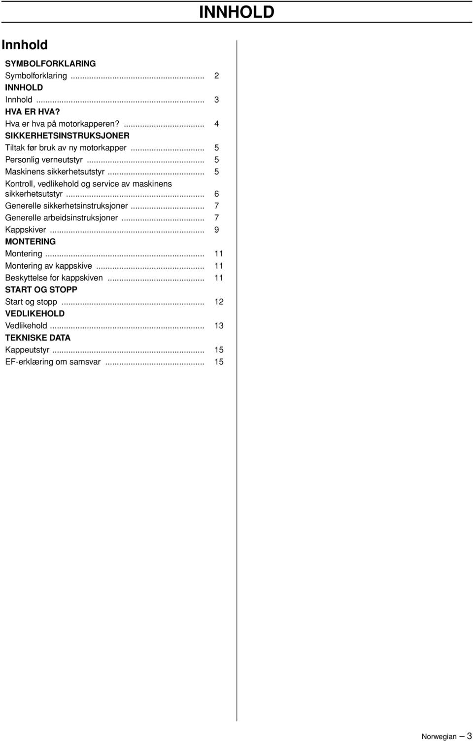 .. 5 Kontroll, vedlikehold og service av maskinens sikkerhetsutstyr... 6 Generelle sikkerhetsinstruksjoner... 7 Generelle arbeidsinstruksjoner... 7 Kappskiver.