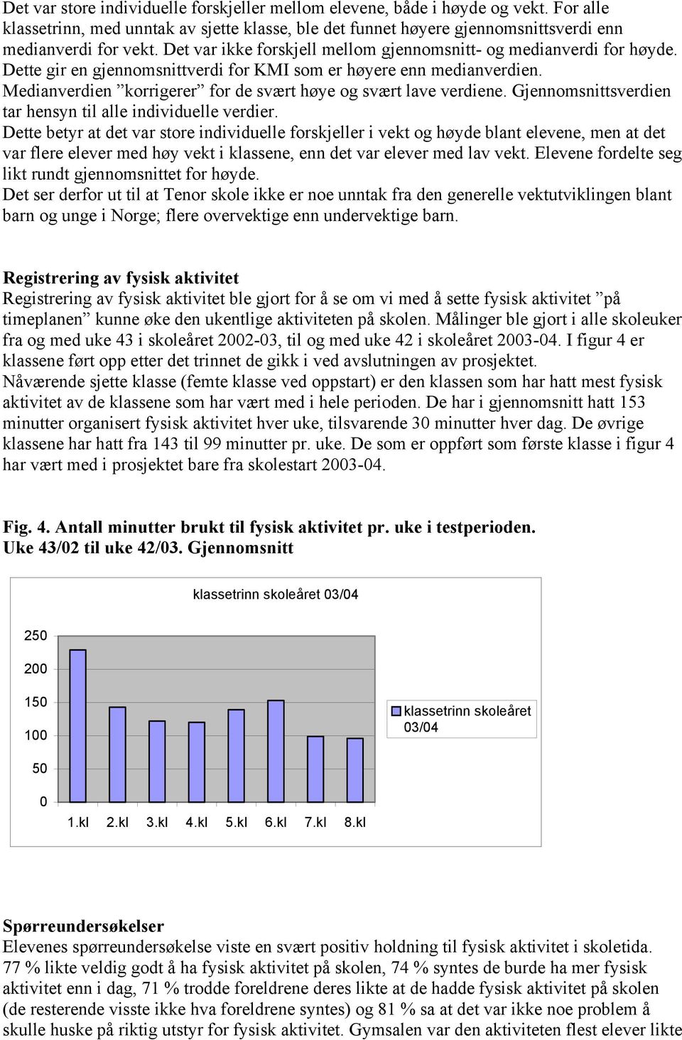 Medianverdien korrigerer for de svært høye og svært lave verdiene. Gjennomsnittsverdien tar hensyn til alle individuelle verdier.