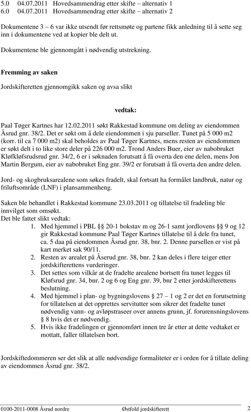 2011 søkt Rakkestad kommune om deling av eiendommen Åsrud gnr. 38/2. Det er søkt om å dele eiendommen i sju parseller. Tunet på 5 000 m2 (korr.
