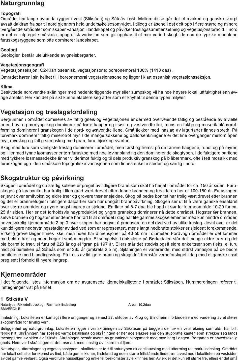 I tillegg er åsene i øst delt opp i flere større og mindre tvergående smådaler som skaper variasjon i landskapet og påvirker treslagssammensetning og vegetasjonsforhold.