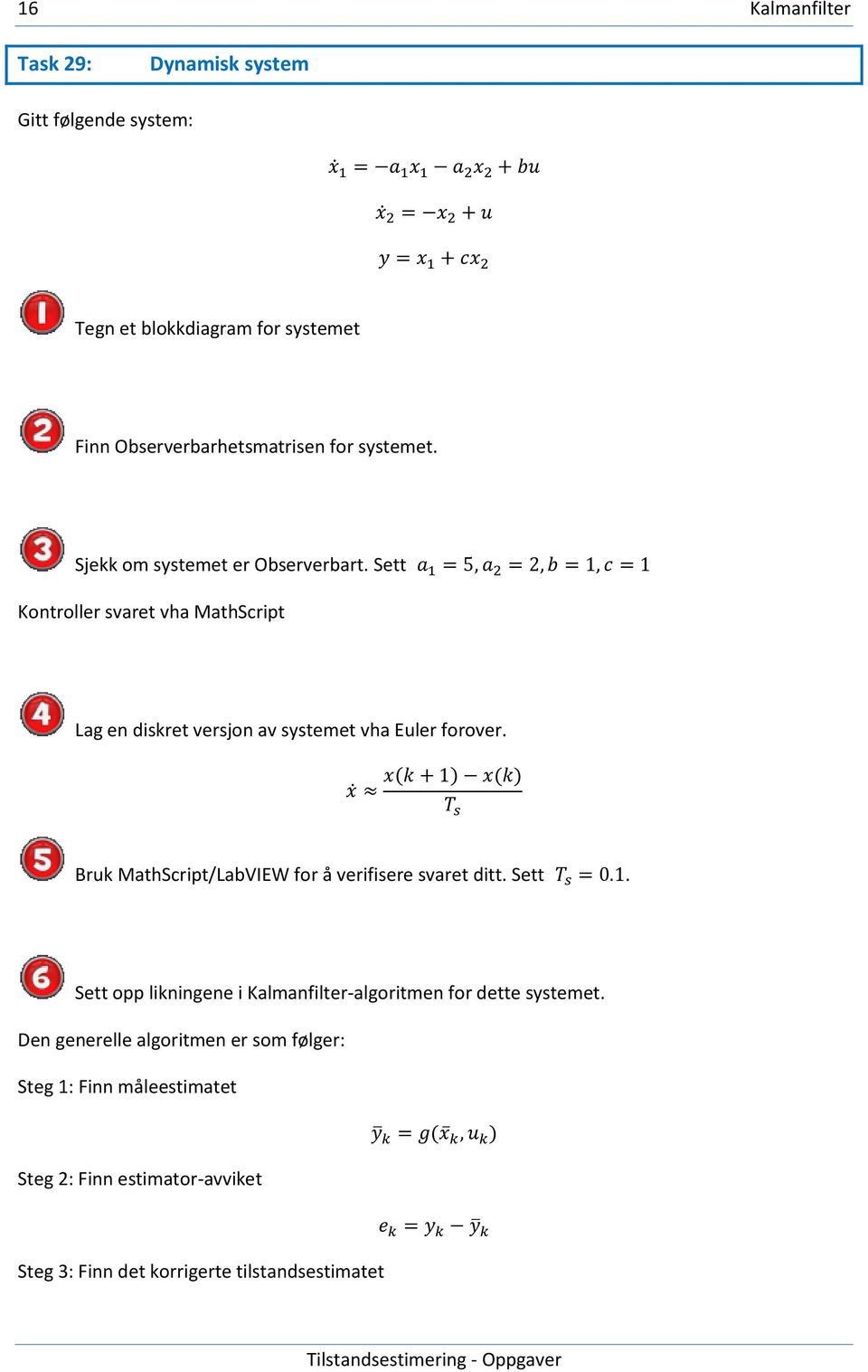 ( ) ( ) Bruk MathScript/LabVIEW for å verifisere svaret ditt. Sett. Sett opp likningene i Kalmanfilter-algoritmen for dette systemet.