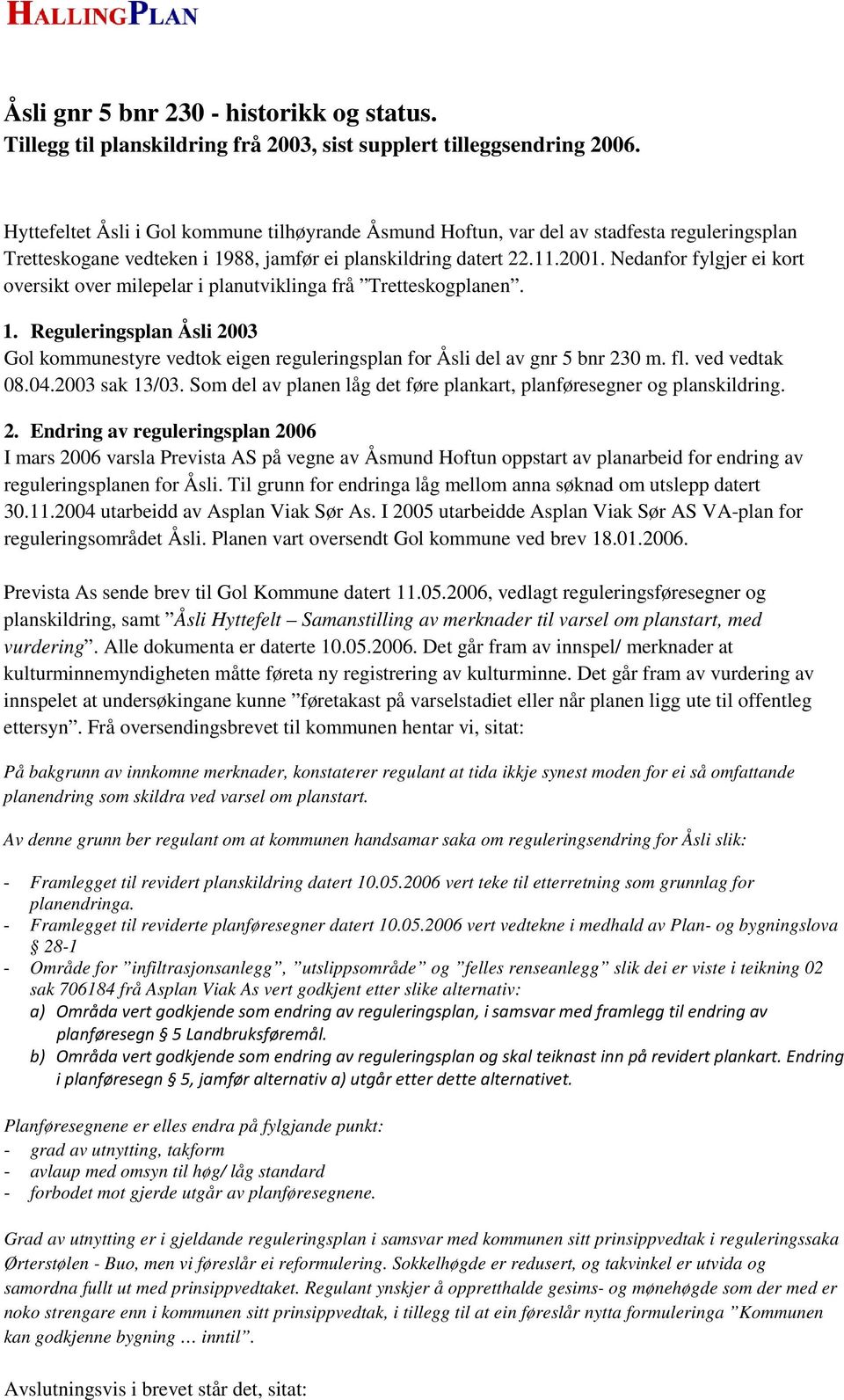 Nedanfor fylgjer ei kort oversikt over milepelar i planutviklinga frå Tretteskogplanen. 1. Reguleringsplan Åsli 2003 Gol kommunestyre vedtok eigen reguleringsplan for Åsli del av gnr 5 bnr 230 m. fl.