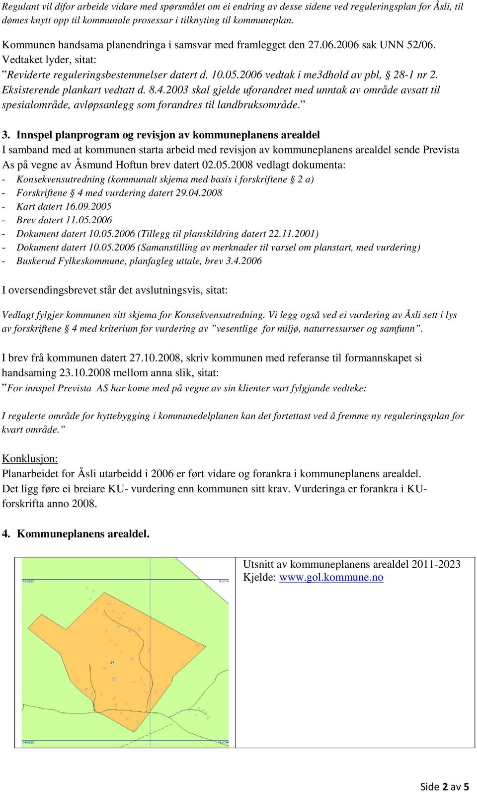 Eksisterende plankart vedtatt d. 8.4.2003 skal gjelde uforandret med unntak av område avsatt til spesialområde, avløpsanlegg som forandres til landbruksområde. 3.